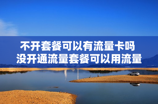 不开套餐可以有流量卡吗 没开通流量套餐可以用流量吗