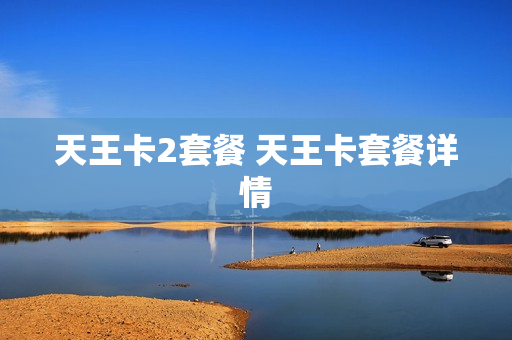 天王卡2套餐 天王卡套餐详情