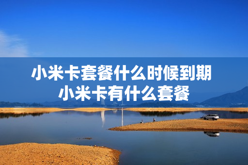 小米卡套餐什么时候到期 小米卡有什么套餐