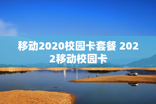 移动2020校园卡套餐 2022移动校园卡