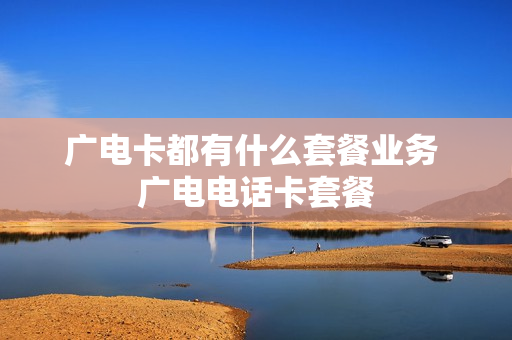 广电卡都有什么套餐业务 广电电话卡套餐