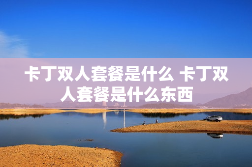 卡丁双人套餐是什么 卡丁双人套餐是什么东西