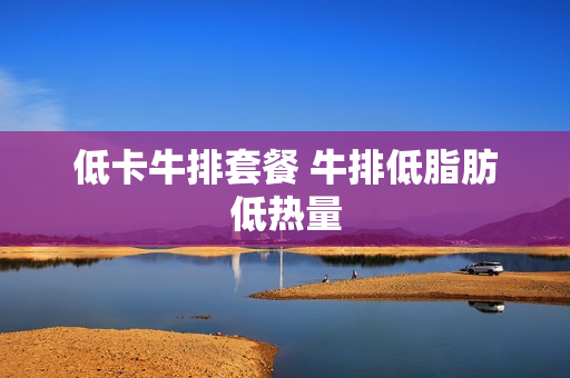 低卡牛排套餐 牛排低脂肪低热量
