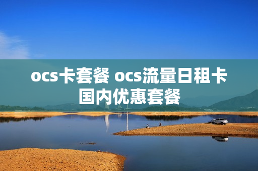 ocs卡套餐 ocs流量日租卡国内优惠套餐