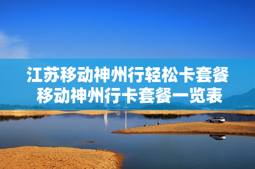 江苏移动神州行轻松卡套餐 移动神州行卡套餐一览表