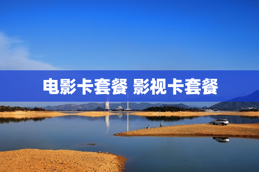 电影卡套餐 影视卡套餐