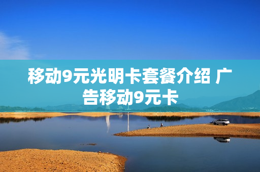移动9元光明卡套餐介绍 广告移动9元卡