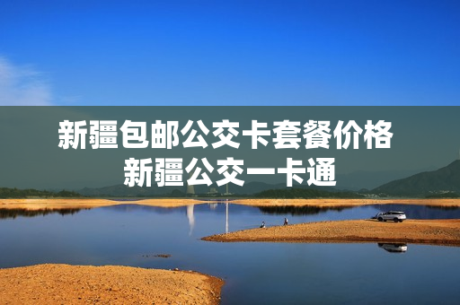 新疆包邮公交卡套餐价格 新疆公交一卡通