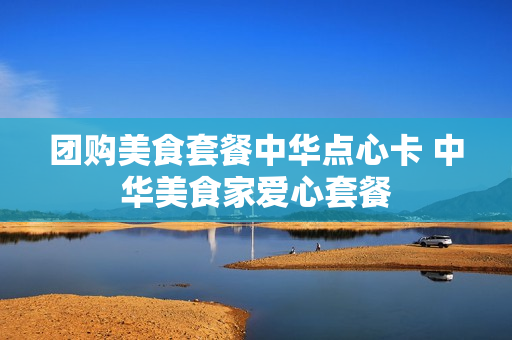 团购美食套餐中华点心卡 中华美食家爱心套餐