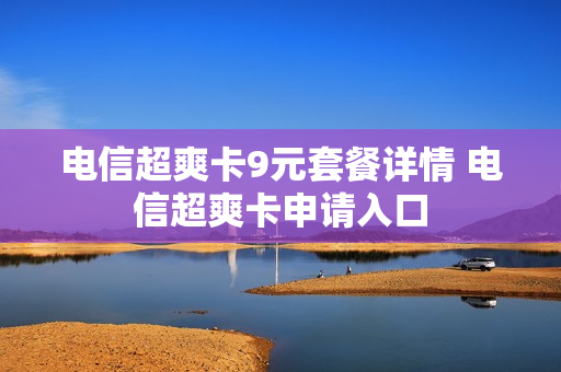 电信超爽卡9元套餐详情 电信超爽卡申请入口