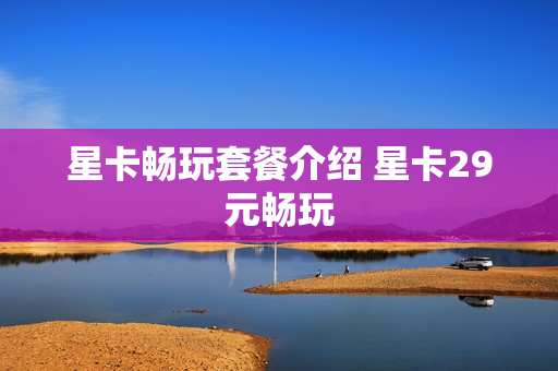星卡畅玩套餐介绍 星卡29元畅玩