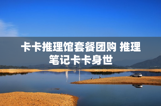 卡卡推理馆套餐团购 推理笔记卡卡身世