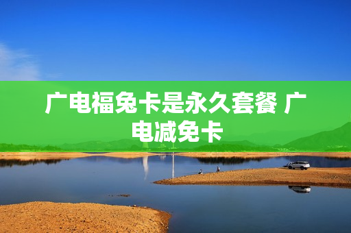 广电福兔卡是永久套餐 广电减免卡