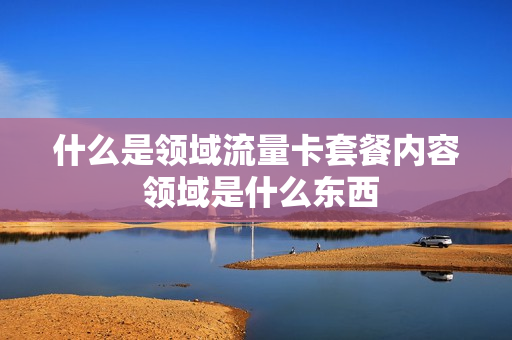 什么是领域流量卡套餐内容 领域是什么东西