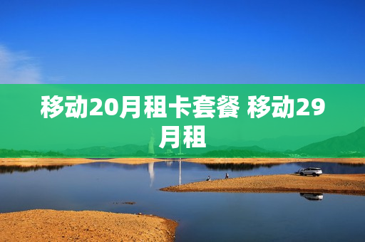 移动20月租卡套餐 移动29月租