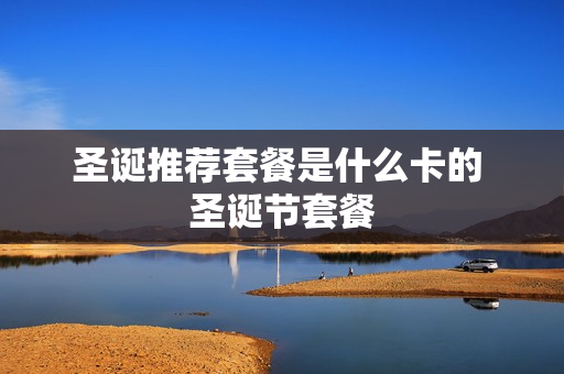 圣诞推荐套餐是什么卡的 圣诞节套餐