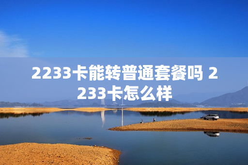 2233卡能转普通套餐吗 2233卡怎么样