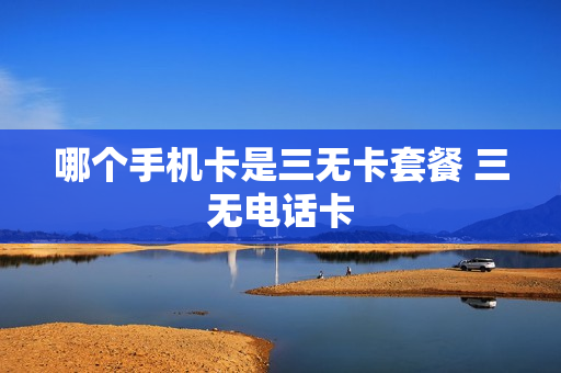 哪个手机卡是三无卡套餐 三无电话卡