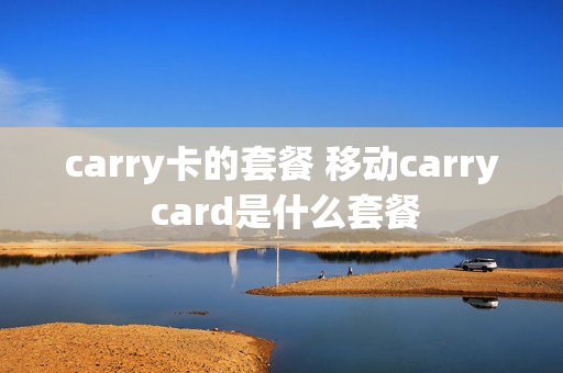 carry卡的套餐 移动carry card是什么套餐