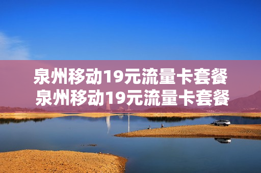 泉州移动19元流量卡套餐 泉州移动19元流量卡套餐价格