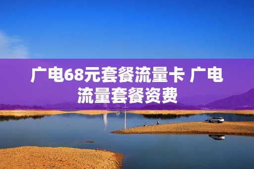 广电68元套餐流量卡 广电流量套餐资费