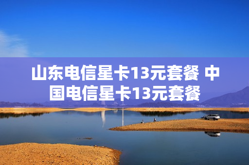 山东电信星卡13元套餐 中国电信星卡13元套餐