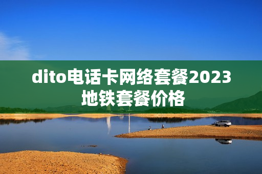dito电话卡网络套餐2023 地铁套餐价格