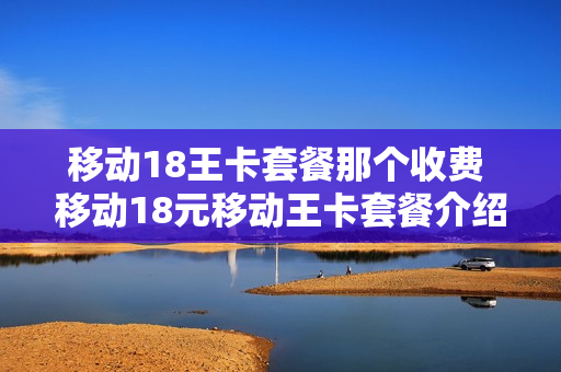 移动18王卡套餐那个收费 移动18元移动王卡套餐介绍
