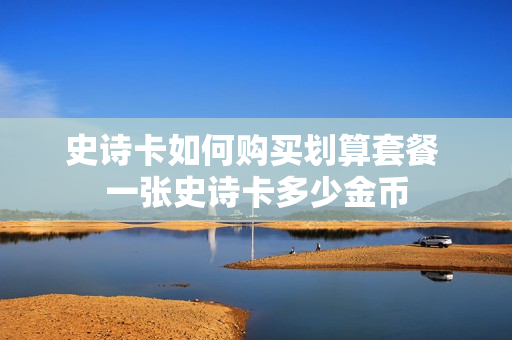 史诗卡如何购买划算套餐 一张史诗卡多少金币