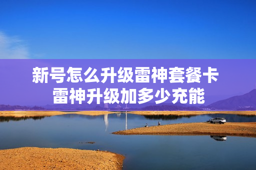 新号怎么升级雷神套餐卡 雷神升级加多少充能