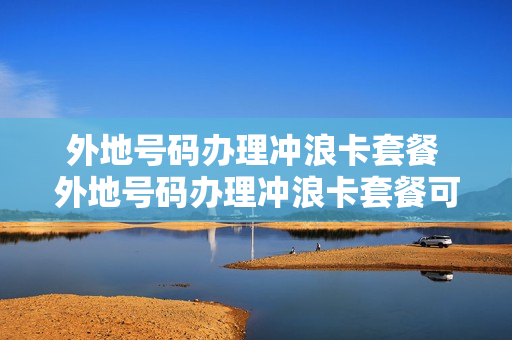 外地号码办理冲浪卡套餐 外地号码办理冲浪卡套餐可以吗