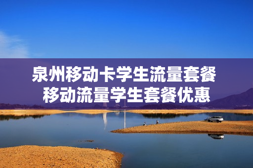 泉州移动卡学生流量套餐 移动流量学生套餐优惠