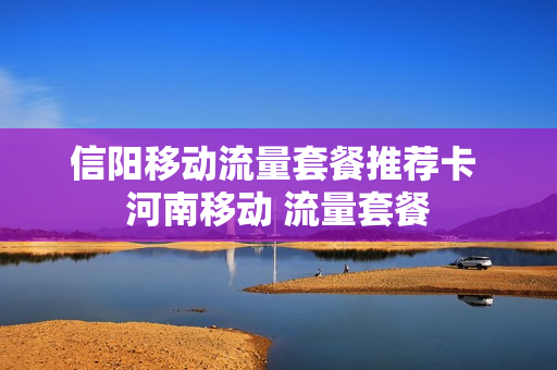 信阳移动流量套餐推荐卡 河南移动 流量套餐