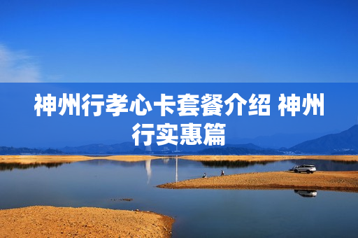 神州行孝心卡套餐介绍 神州行实惠篇
