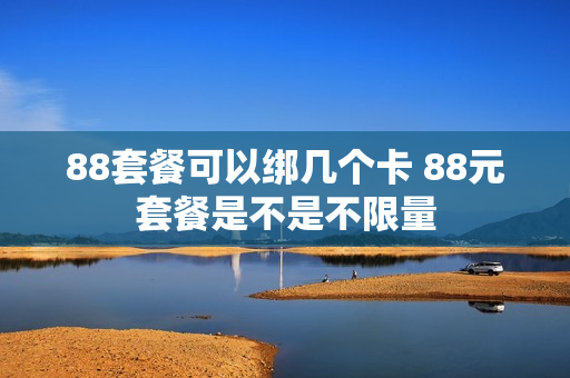 88套餐可以绑几个卡 88元套餐是不是不限量