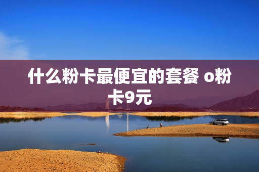 什么粉卡最便宜的套餐 o粉卡9元