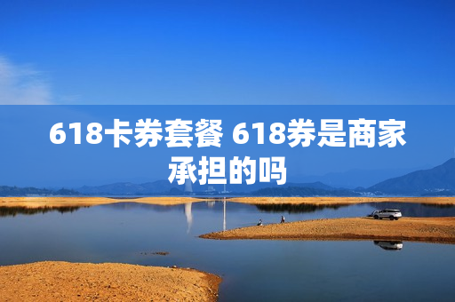 618卡券套餐 618券是商家承担的吗