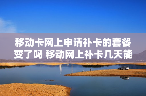 移动卡网上申请补卡的套餐变了吗 移动网上补卡几天能邮过来