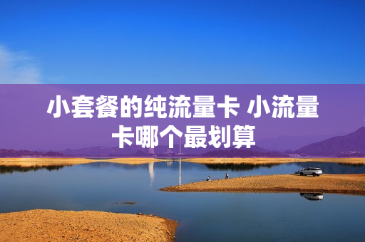 小套餐的纯流量卡 小流量卡哪个最划算
