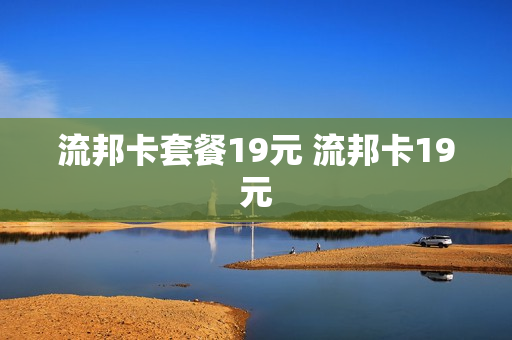 流邦卡套餐19元 流邦卡19元
