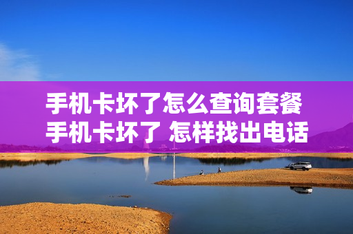 手机卡坏了怎么查询套餐 手机卡坏了 怎样找出电话号
