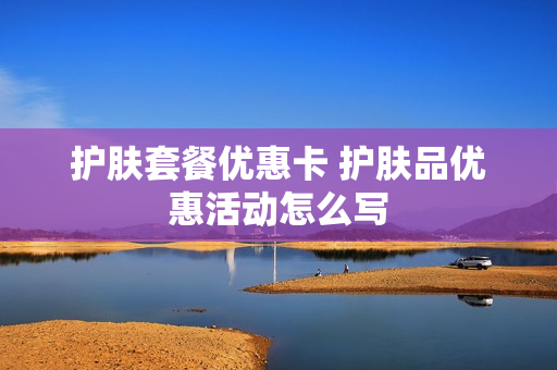 护肤套餐优惠卡 护肤品优惠活动怎么写