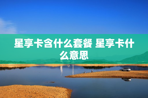 星享卡含什么套餐 星享卡什么意思