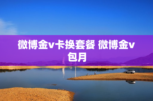 微博金v卡换套餐 微博金v包月