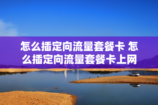 怎么插定向流量套餐卡 怎么插定向流量套餐卡上网
