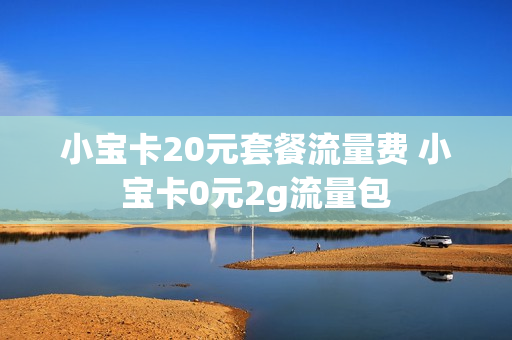 小宝卡20元套餐流量费 小宝卡0元2g流量包