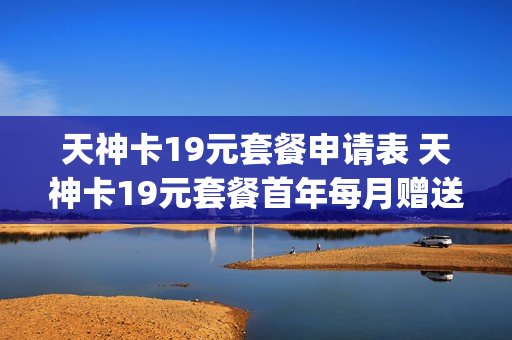 天神卡19元套餐申请表 天神卡19元套餐首年每月赠送的1g流量
