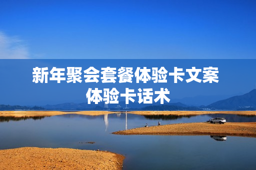 新年聚会套餐体验卡文案 体验卡话术