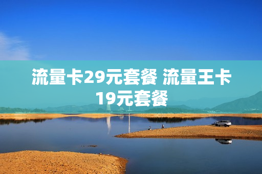 流量卡29元套餐 流量王卡19元套餐