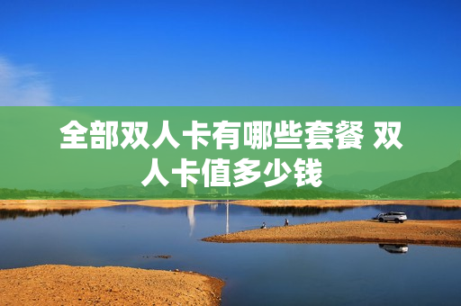 全部双人卡有哪些套餐 双人卡值多少钱